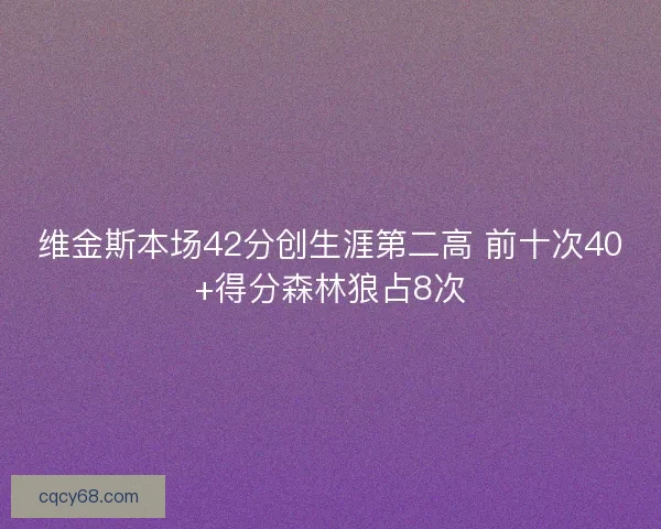 维金斯本场42分创生涯第二高 前十次40+得分森林狼占8次