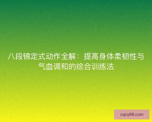 八段锦定式动作全解：提高身体柔韧性与气血调和的综合训练法