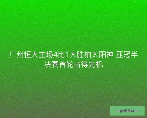 广州恒大主场4比1大胜柏太阳神 亚冠半决赛首轮占得先机